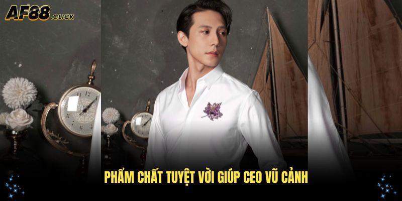 Những phẩm chất tuyệt vời giúp CEO Vũ Cảnh thành công