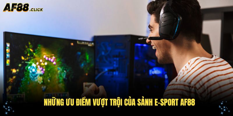 Những ưu điểm vượt trội của sảnh e-sport AF88