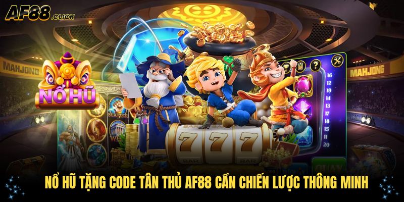 Tận dụng nổ hũ tặng code tân thủ AF88 cần chiến lược thông minh