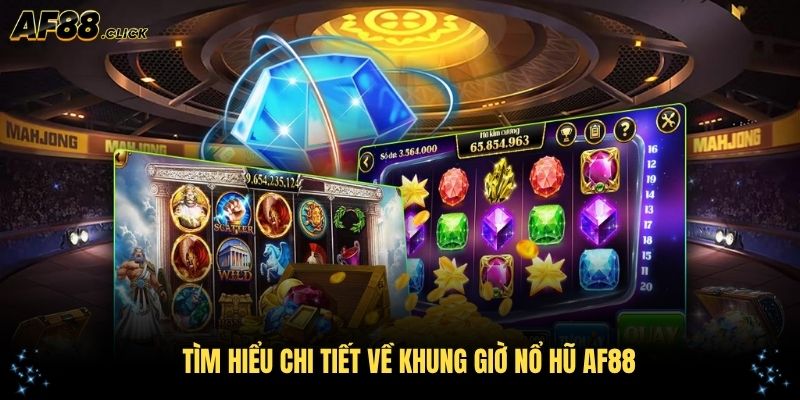 Tìm hiểu chi tiết về khung giờ nổ hũ AF88 và cách thức vận hành hệ thống