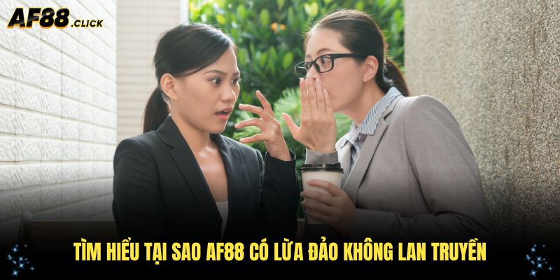 Tìm hiểu tại sao AF88 có lừa đảo không lan truyền