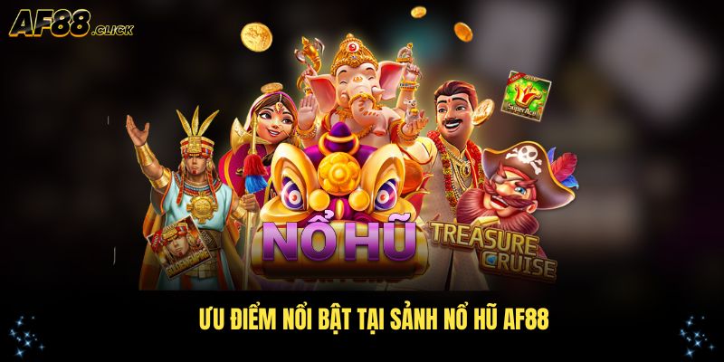 Đánh giá các ưu điểm nổi bật tại sảnh nổ hũ AF88